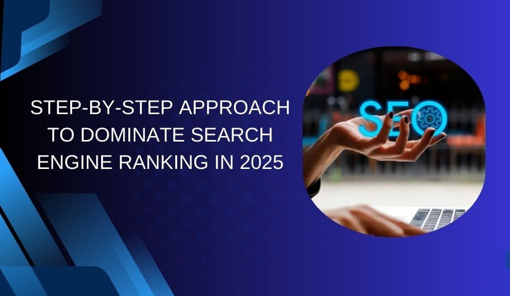 Step-by-Step Approach To Dominate Search Engine Ranking in 2025